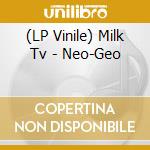 (LP Vinile) Milk Tv - Neo-Geo vinile