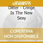Ditter - Cringe Is The New Sexy cd