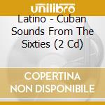 Latino - Cuban Sounds From The Sixties (2 Cd) cd