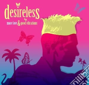 Desireless - More Love & Good Vibrations cd musicale di Desireless
