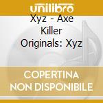 Xyz - Axe Killer Originals: Xyz cd musicale di Xyz