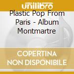Plastic Pop From Paris - Album Montmartre cd