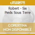 Robert - Six Pieds Sous Terre cd musicale di Robert