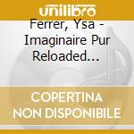 Ferrer, Ysa - Imaginaire Pur Reloaded (Fourreau - (2 Cd) cd
