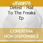 Detest - Hail To The Freaks Ep cd