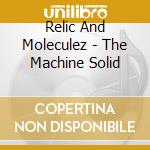 Relic And Moleculez - The Machine Solid cd musicale di Relic And Moleculez