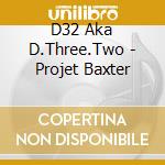 D32 Aka D.Three.Two - Projet Baxter cd