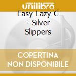 Easy Lazy C - Silver Slippers cd musicale di Easy Lazy C