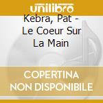 Kebra, Pat - Le Coeur Sur La Main cd musicale di Kebra, Pat