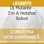 Dj Mutante - I'm A Hotshot Robot