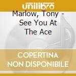 Marlow, Tony - See You At The Ace cd musicale di Marlow, Tony