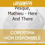 Pesque, Mathieu - Here And There cd