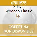 X Fly - Woodoo Classic Ep cd musicale di X Fly