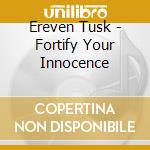 Ereven Tusk - Fortify Your Innocence cd