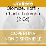 Olomide, Koffi - Chante Lutumba (2 Cd) cd musicale di Olomide, Koffi