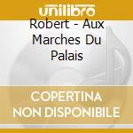 Robert - Aux Marches Du Palais cd musicale di Robert