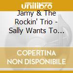 Jamy & The Rockin' Trio - Sally Wants To Rock cd musicale di Jamy & The Rockin' Trio