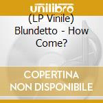 (LP Vinile) Blundetto - How Come? lp vinile di Blundetto