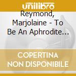 Reymond, Marjolaine - To Be An Aphrodite Or Not To Be