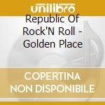 Republic Of Rock'N Roll - Golden Place cd musicale di Republic Of Rock'N Roll
