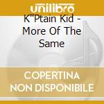 K''Ptain Kid - More Of The Same cd musicale di K''Ptain Kid