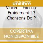 Vincen - Execute Froidement 13 Chansons De P cd musicale di Vincen