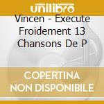 Vincen - Execute Froidement 13 Chansons De P cd