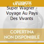 Super Wagner - Voyage Au Pays Des Vivants cd