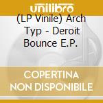 (LP Vinile) Arch Typ - Deroit Bounce E.P. vinile