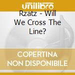 Rzatz - Will We Cross The Line? cd musicale di Rzatz