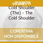 Cold Shoulder (The) - The Cold Shoulder cd musicale di The Cold Shoulder
