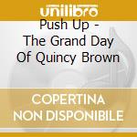Push Up - The Grand Day Of Quincy Brown cd musicale di Push Up