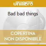 Bad bad things cd musicale di Blundetto