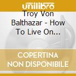 Troy Von Balthazar - How To Live On Nothing cd