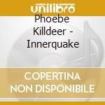 Phoebe Killdeer - Innerquake cd musicale