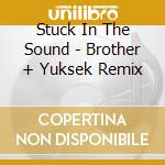 Stuck In The Sound - Brother + Yuksek Remix cd