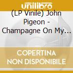 (LP Vinile) John Pigeon - Champagne On My Shoes lp vinile di John Pigeon