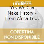 Yes We Can Make History - From Africa To Obama