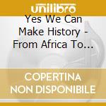Yes We Can Make History - From Africa To Obama cd