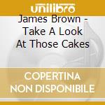 James Brown - Take A Look At Those Cakes cd