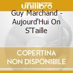 Guy Marchand - Aujourd'Hui On S'Taille cd