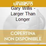 Gary Willis - Larger Than Longer cd musicale di Gary Willis