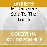 Jef Barbara - Soft To The Touch cd