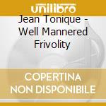 Jean Tonique - Well Mannered Frivolity cd musicale di Tonique, Jean