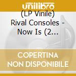 (LP Vinile) Rival Consoles - Now Is (2 Lp) vinile