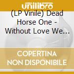 (LP Vinile) Dead Horse One - Without Love We Perish lp vinile