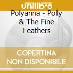 Polyanna - Polly & The Fine Feathers cd musicale