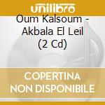 Oum Kalsoum - Akbala El Leil (2 Cd) cd musicale di Oum Kalsoum