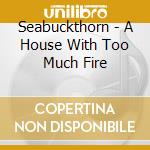 Seabuckthorn - A House With Too Much Fire cd