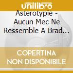 Asterotypie - Aucun Mec Ne Ressemble A Brad Pitt Dans La Drome cd musicale